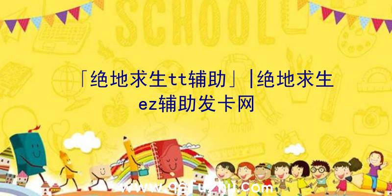 「绝地求生tt辅助」|绝地求生ez辅助发卡网